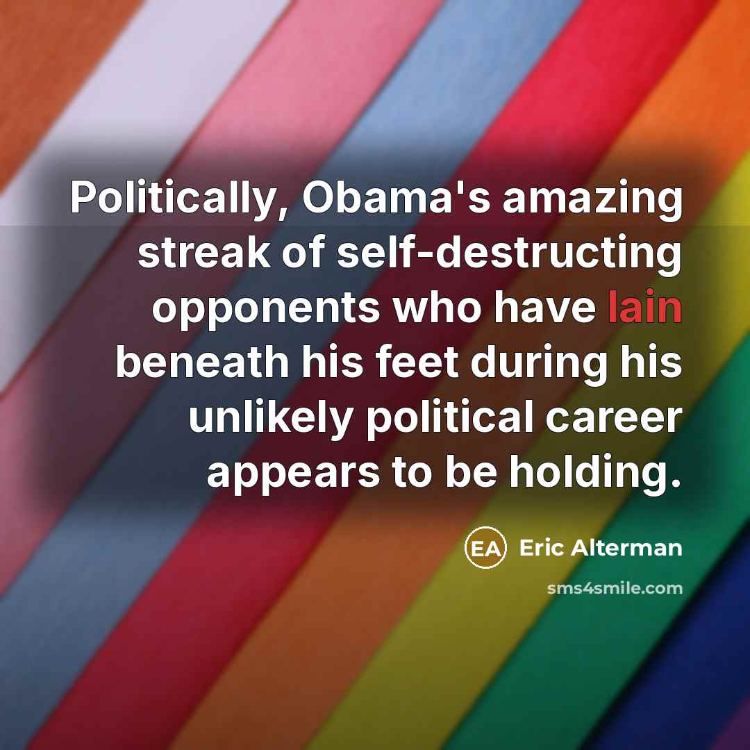 “Politically, Obama's amazing streak of self-destructing opponents who have lain…” quote by Eric Alterman