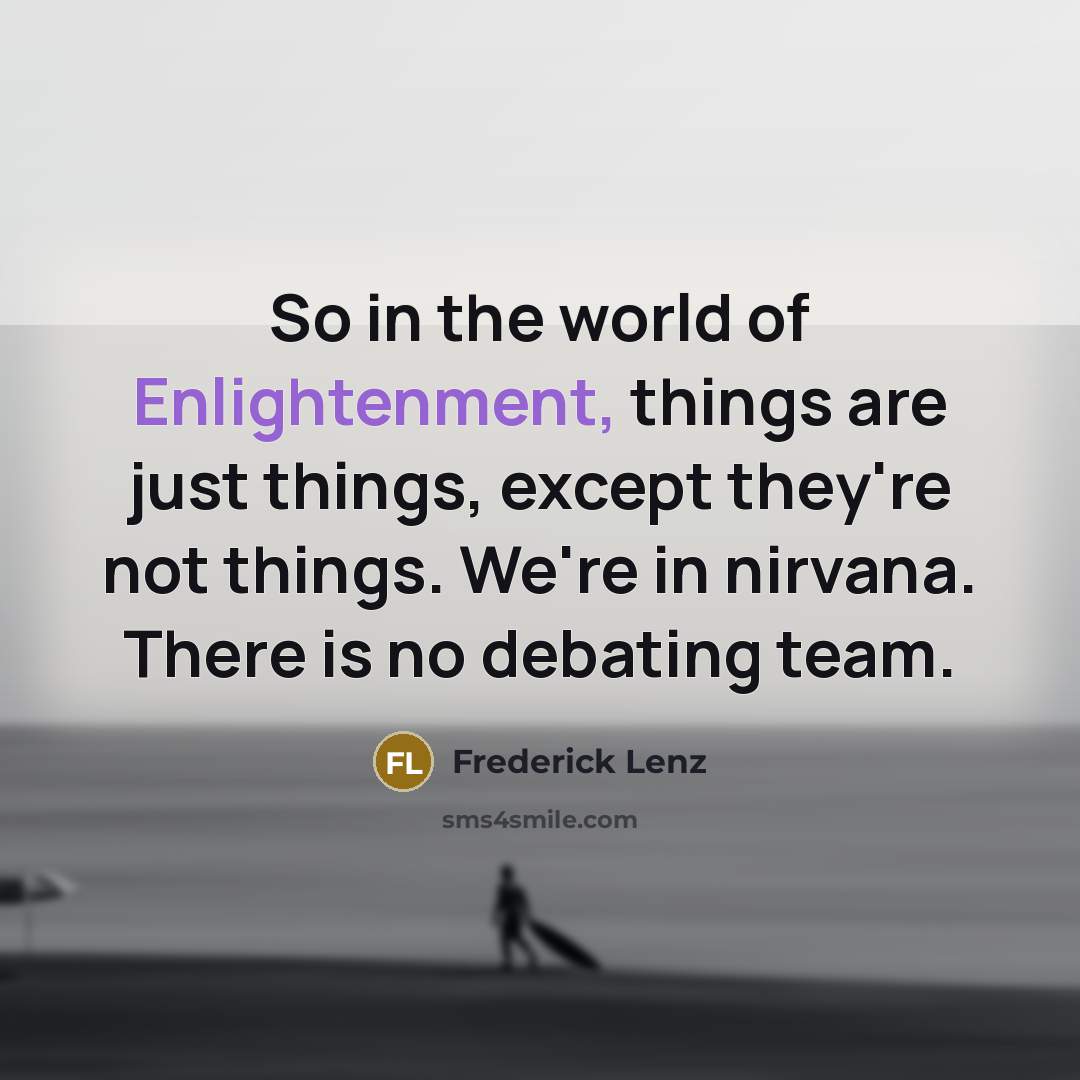 “So in the world of Enlightenment, things are just things,…” quote by Frederick Lenz