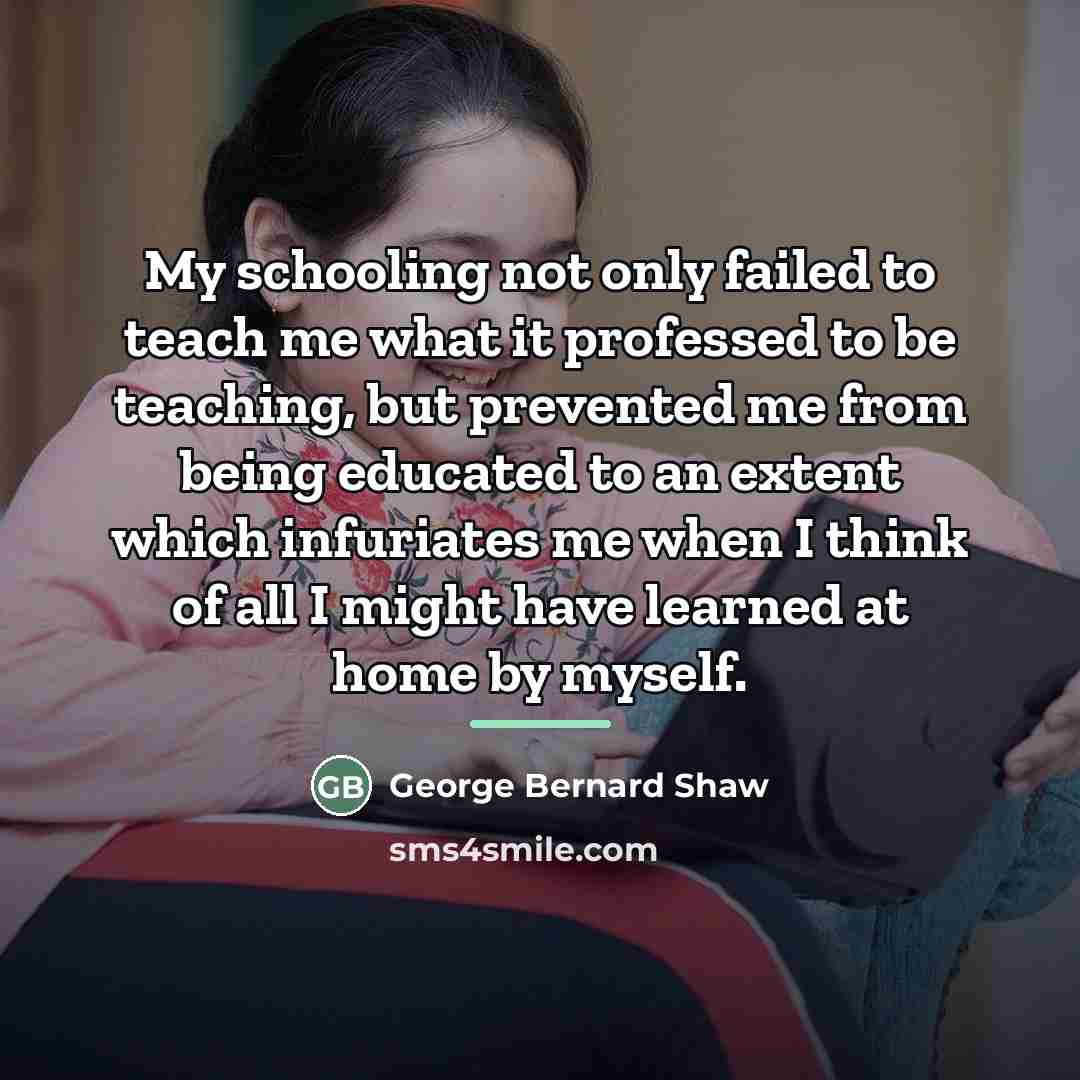 “My schooling not only failed to teach me what it…” quote by George Bernard Shaw