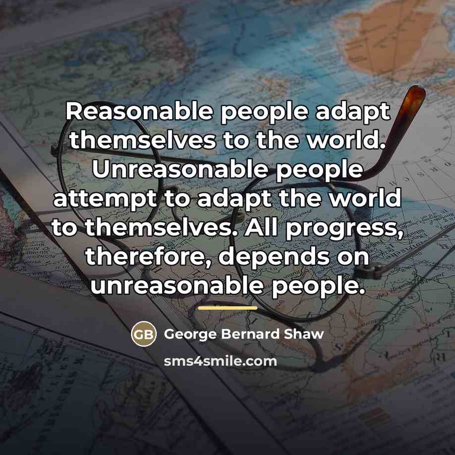 “Reasonable people adapt themselves to the world. Unreasonable people attempt…” quote by George Bernard Shaw