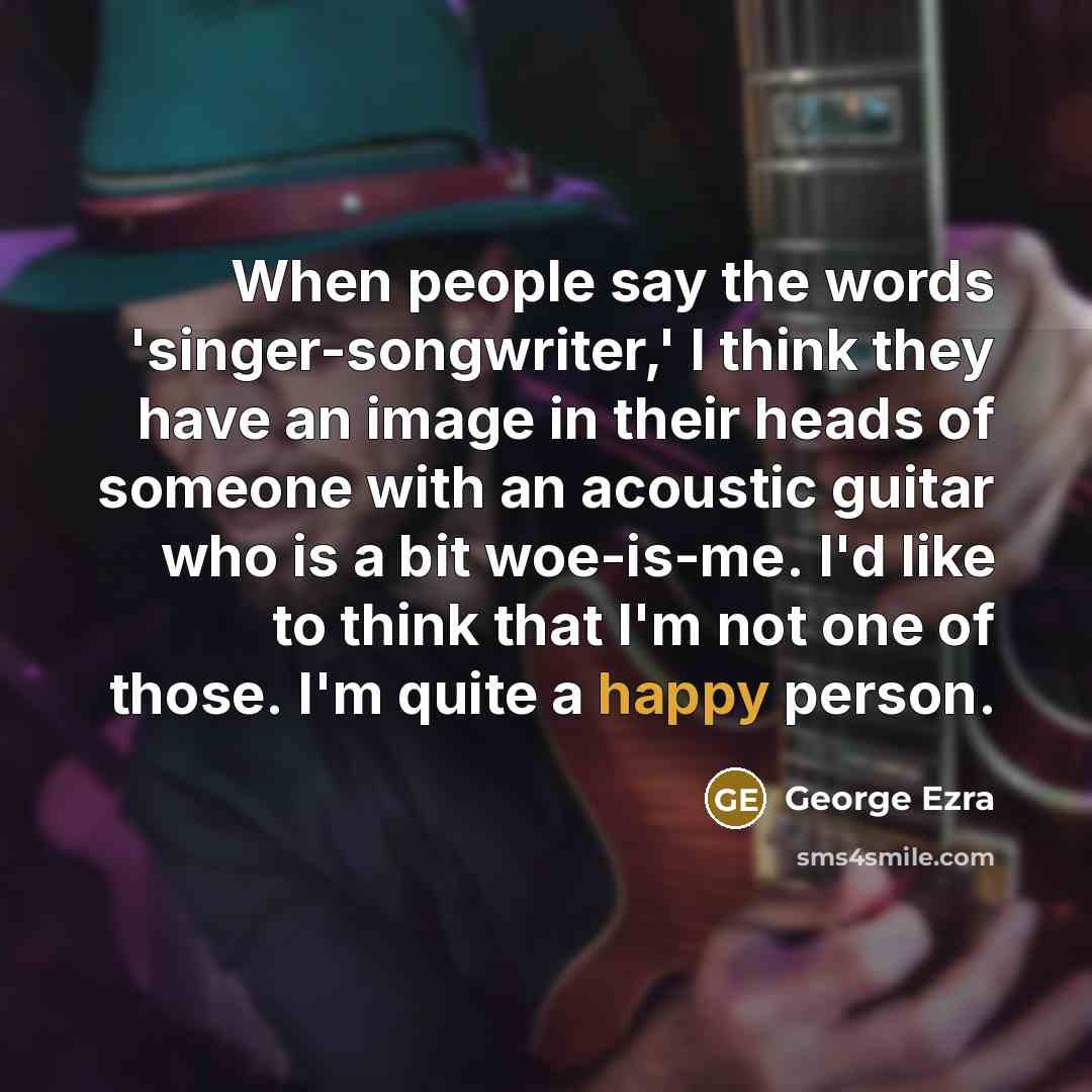 “When people say the words 'singer-songwriter,' I think they have…” quote by George Ezra