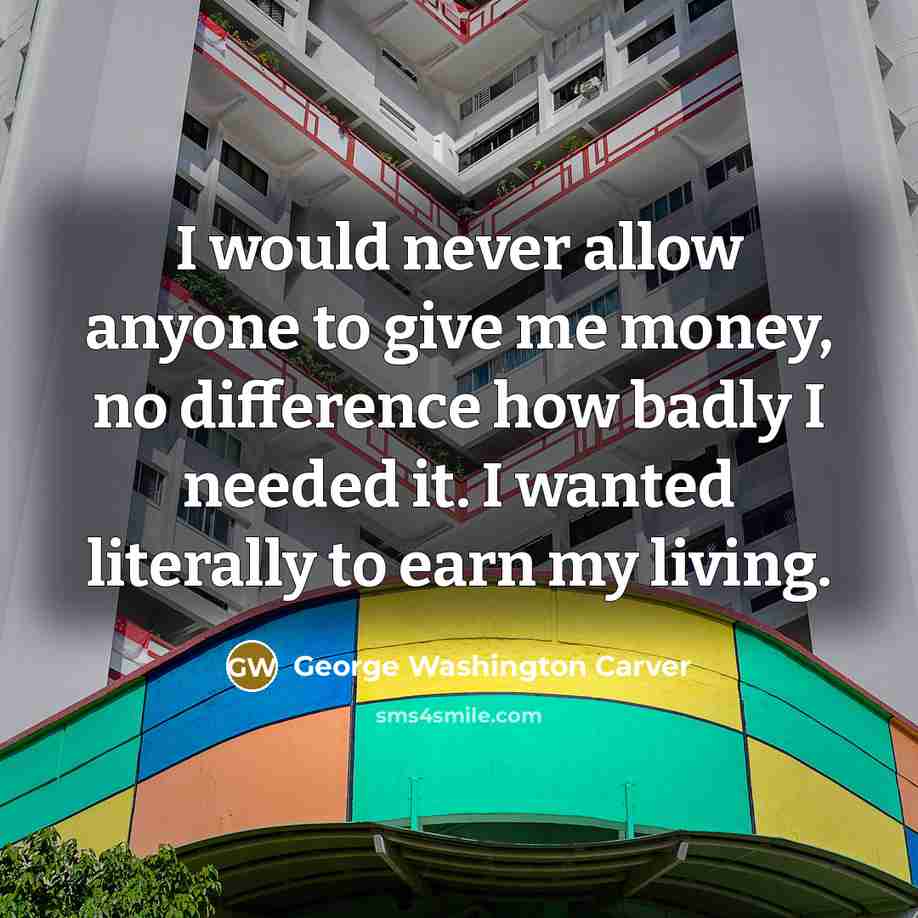 “I would never allow anyone to give me money, no…” quote by George Washington Carver