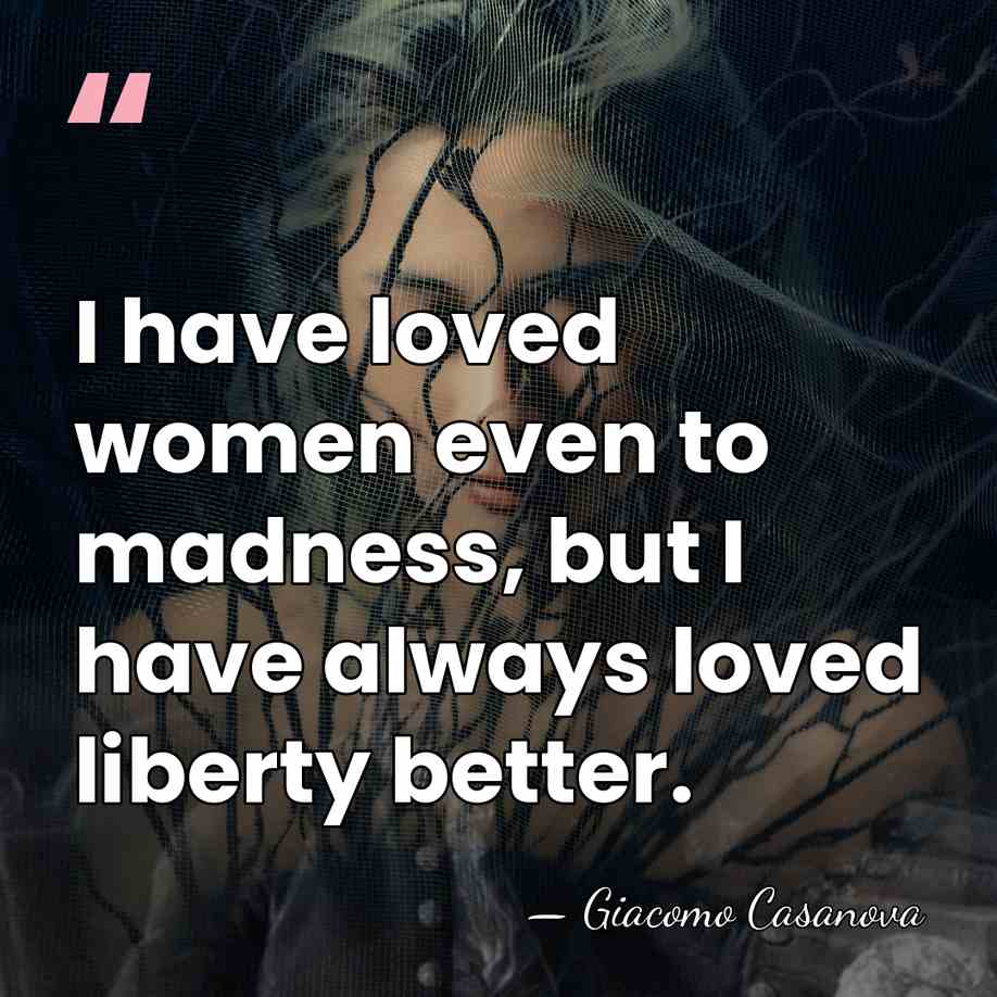 I have loved women even to madness, but I have always loved&hellip; - Giacomo Casanova