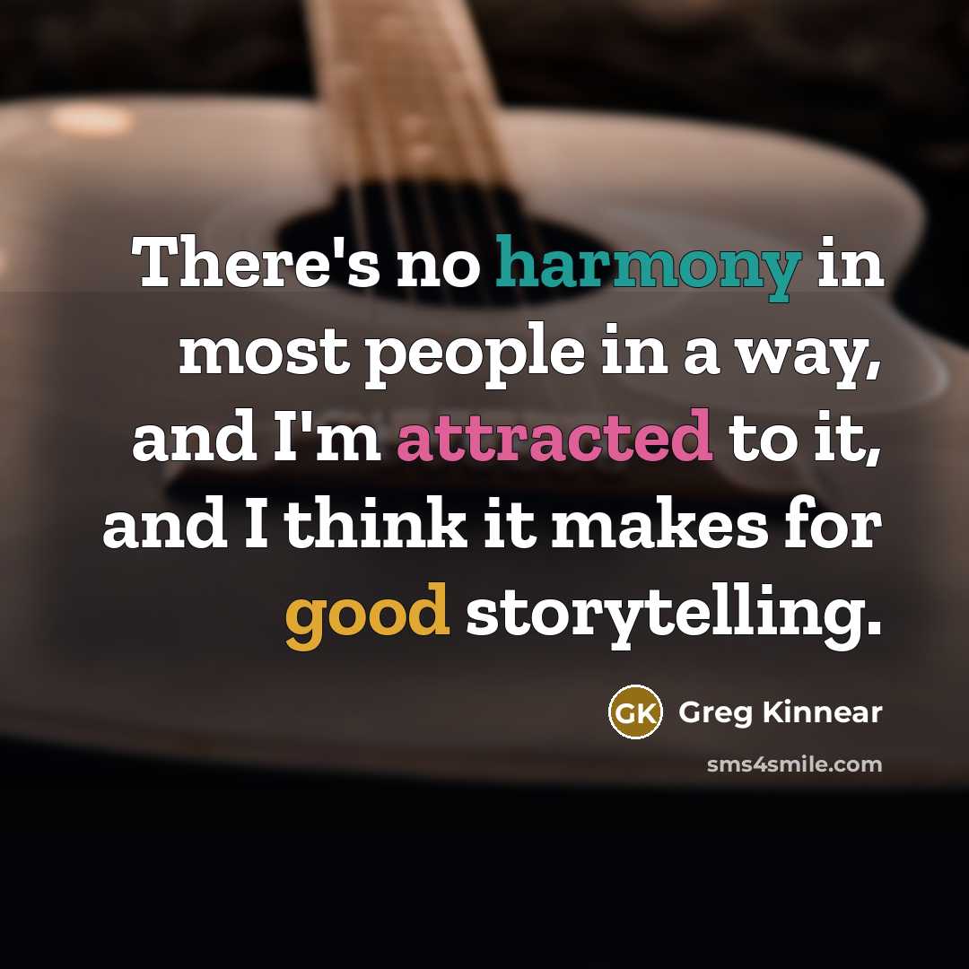 “There's no harmony in most people in a way, and I'm attracted to it, and I think it makes for good storytelling.” quote by Greg Kinnear