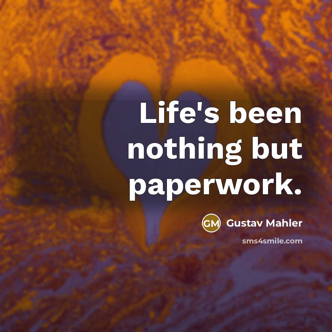 “Life's been nothing but paperwork.…” quote by Gustav Mahler