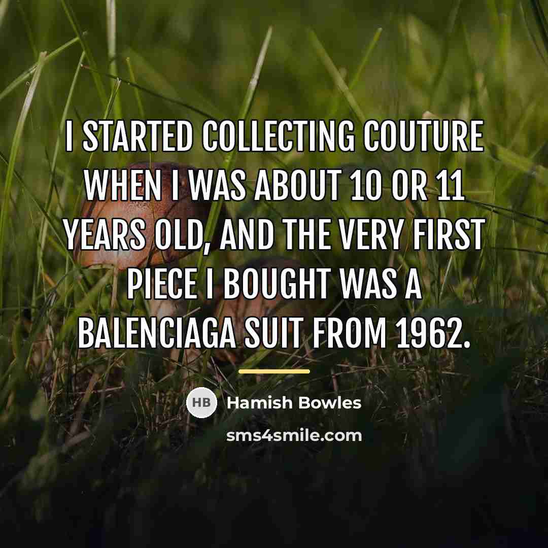 “I started collecting couture when I was about 10 or…” quote by Hamish Bowles