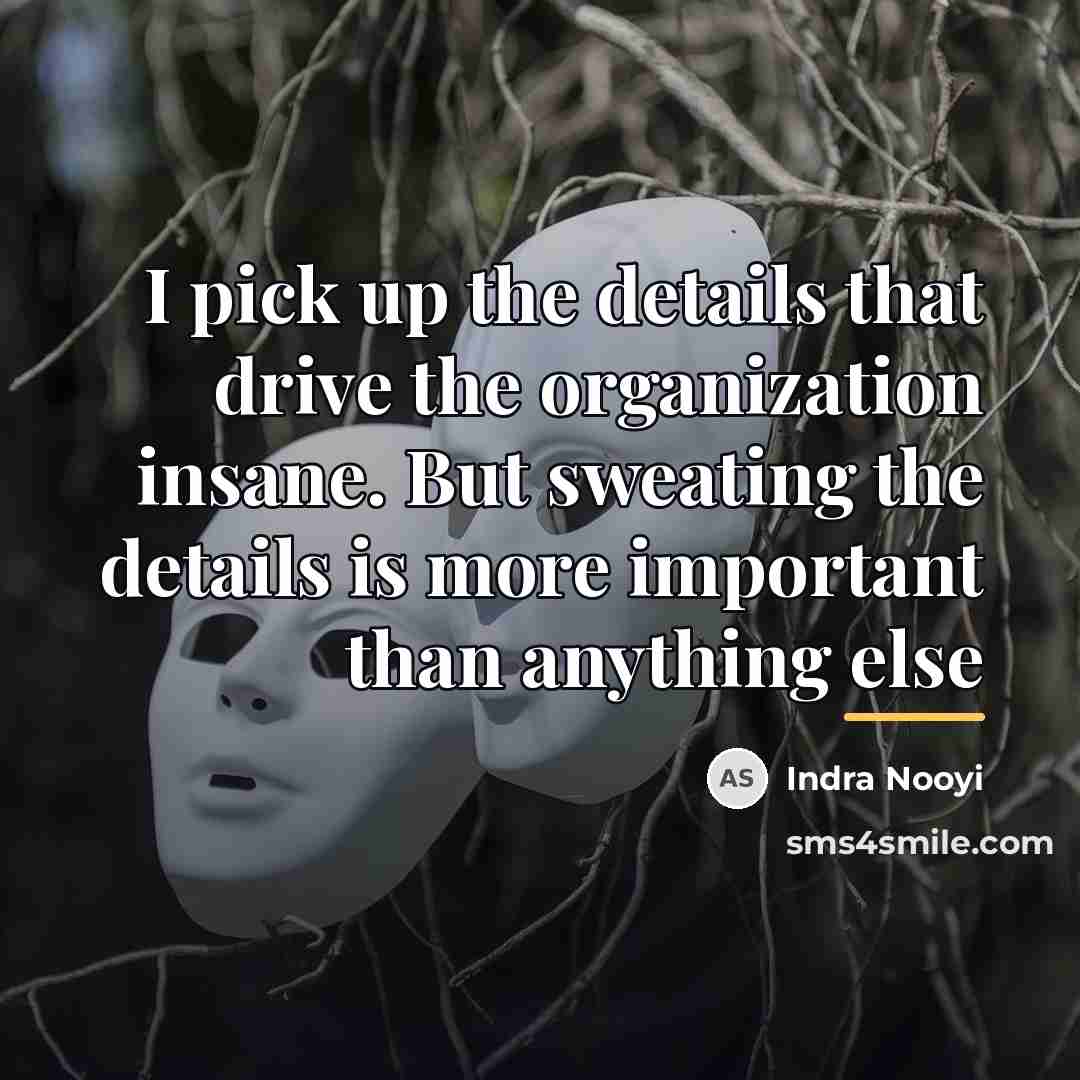“I pick up the details that drive the organization insane.…” quote by Indra Nooyi