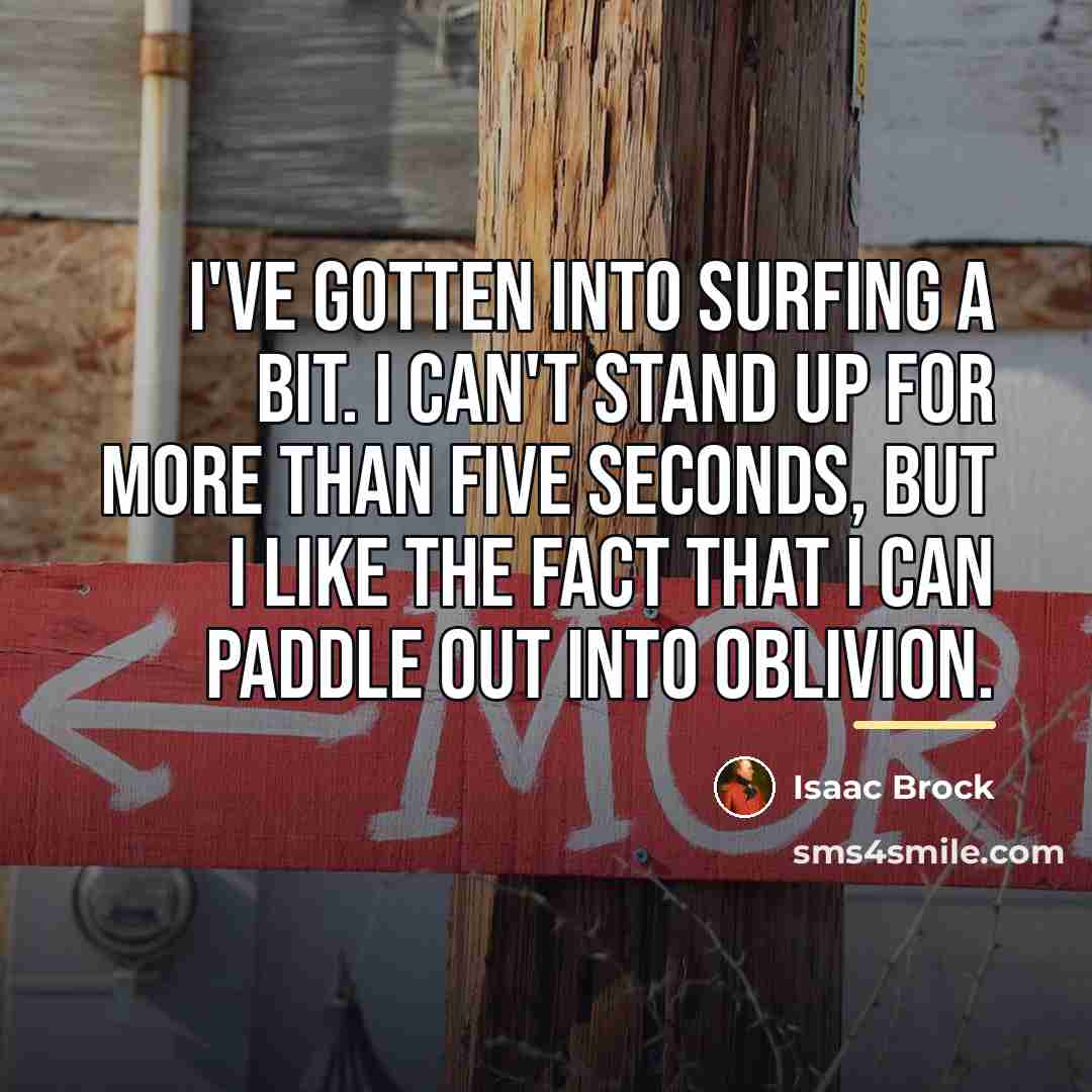 “I've gotten into surfing a bit. I can't stand up…” quote by Isaac Brock