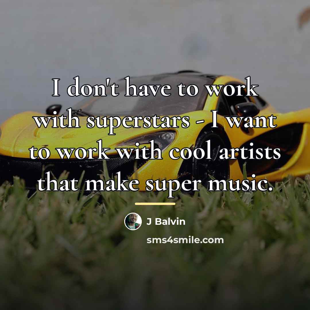 “I don't have to work with superstars - I want…” quote by J Balvin