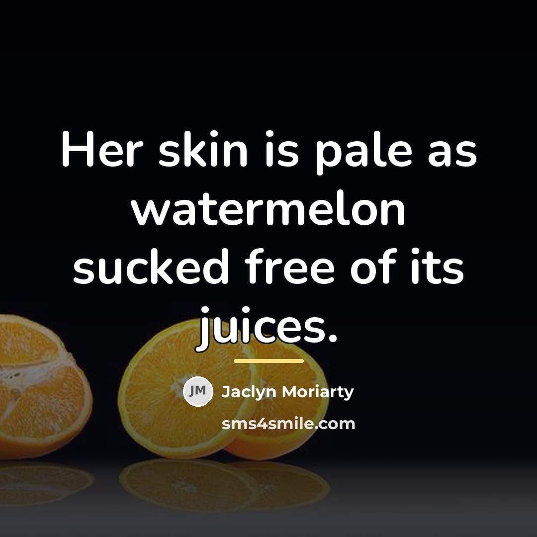 “Her skin is pale as watermelon sucked free of its…” quote by Jaclyn Moriarty