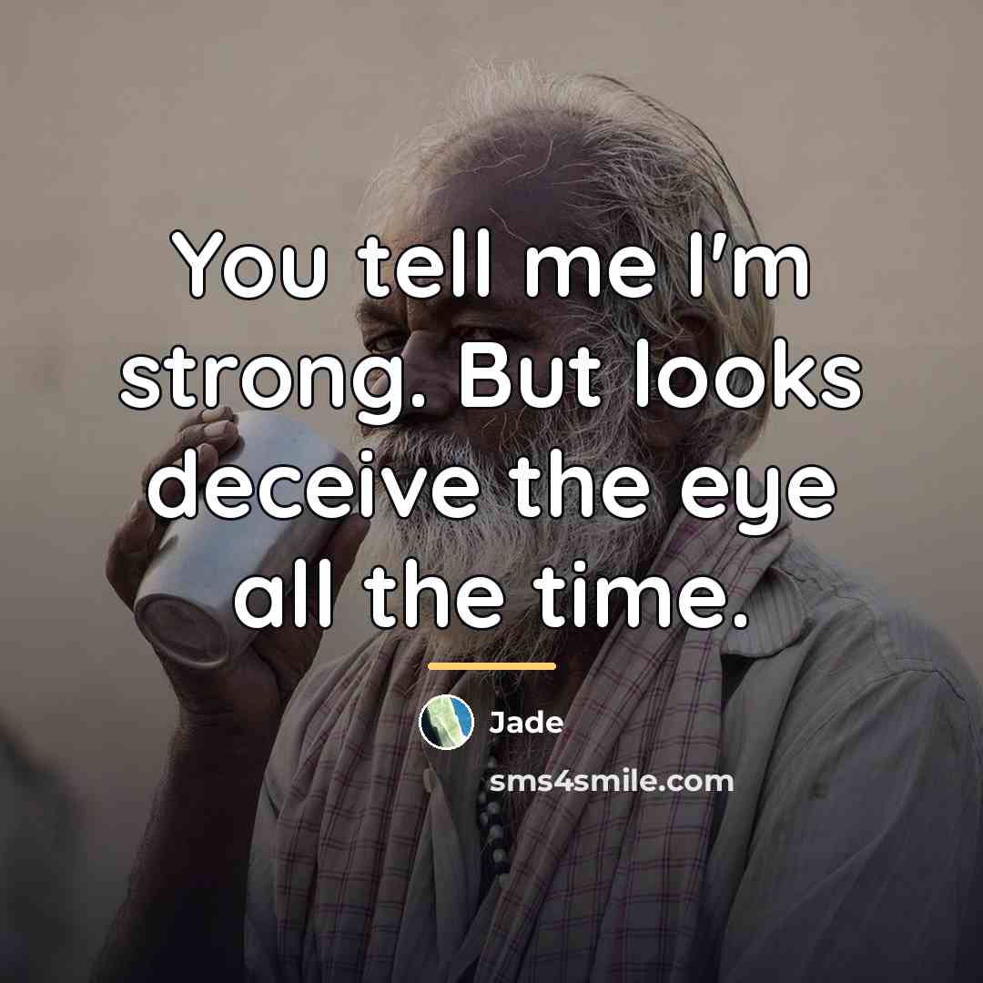 “You tell me I'm strong. But looks deceive the eye…” quote by Jade