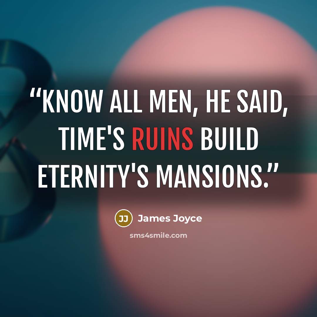 “Know all men, he said, time's ruins build eternity's mansions.” quote by James Joyce