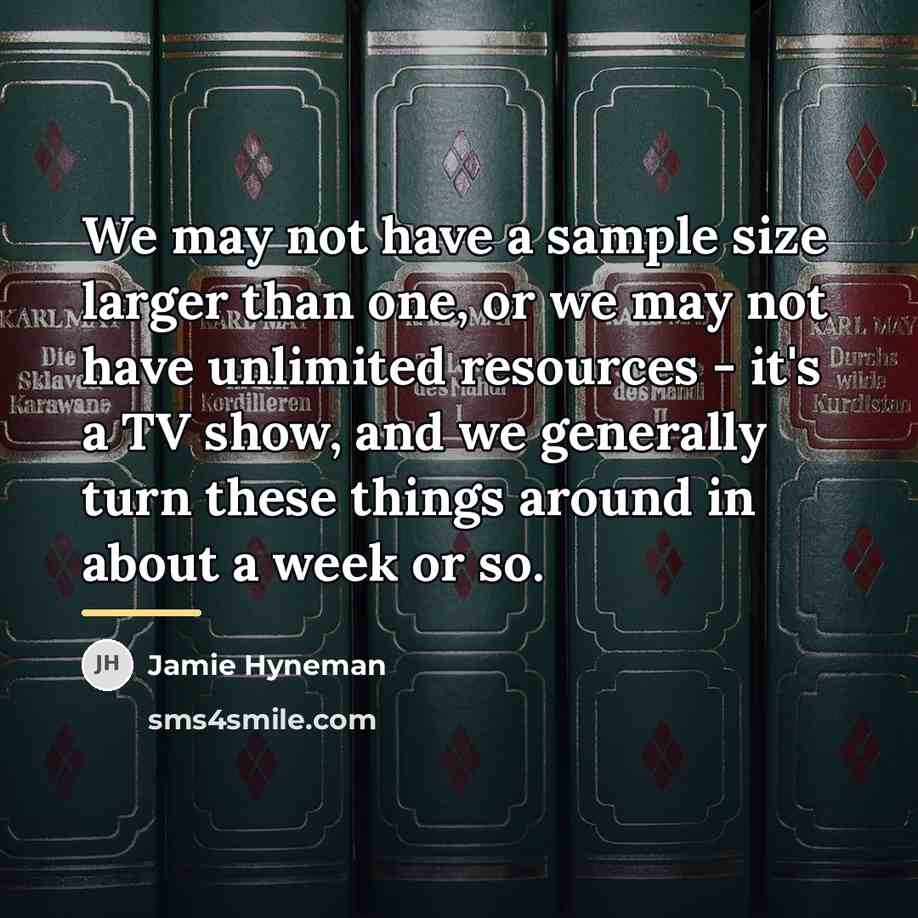 “We may not have a sample size larger than one,…” quote by Jamie Hyneman