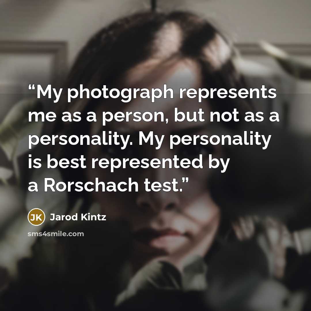 “My photograph represents me as a person, but not as a personality. My personality is best represented by a Rorschach test.” quote by Jarod Kintz