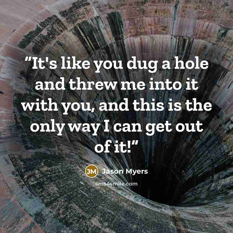 “It's like you dug a hole and threw me into it with you, and this is the only way I can get out of it!” quote by Jason Myers