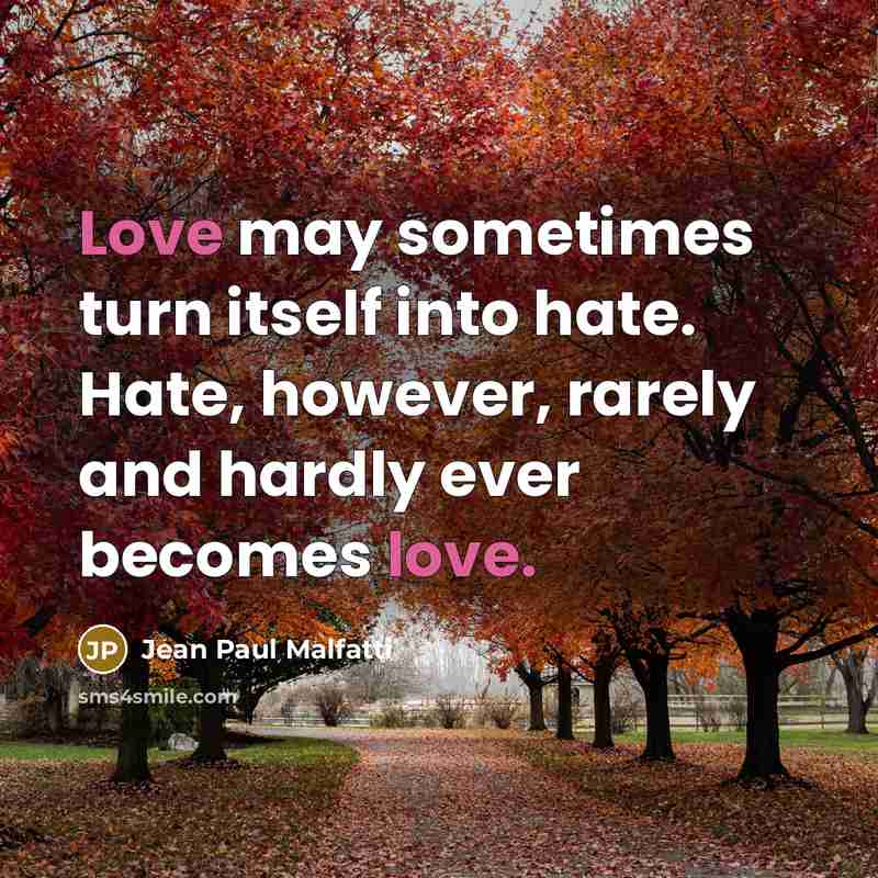 “Love may sometimes turn itself into hate. Hate, however, rarely…” quote by Jean Paul Malfatti