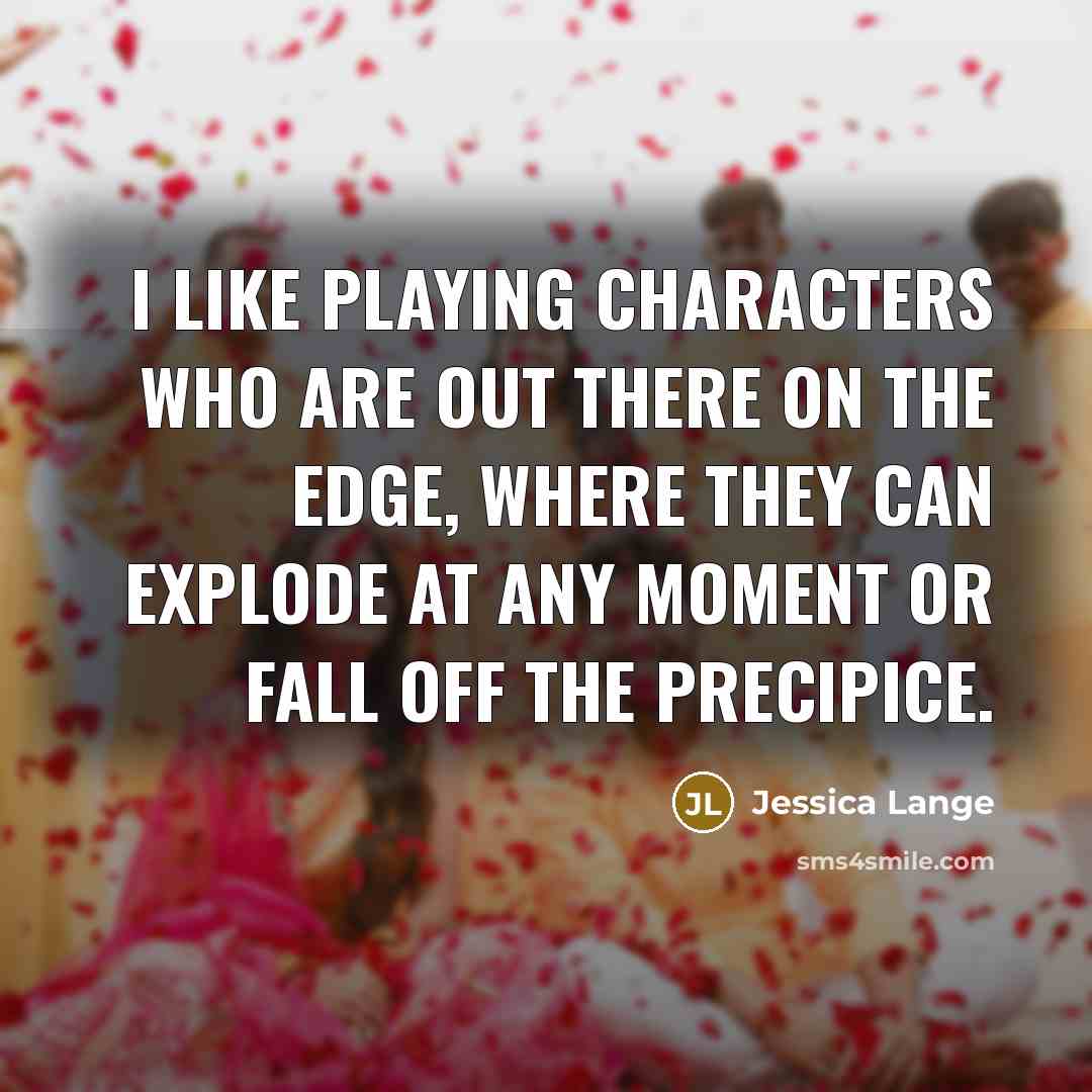 “I like playing characters who are out there on the…” quote by Jessica Lange
