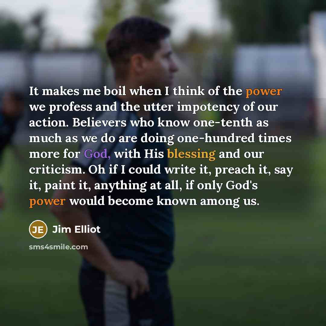 “It makes me boil when I think of the power…” quote by Jim Elliot