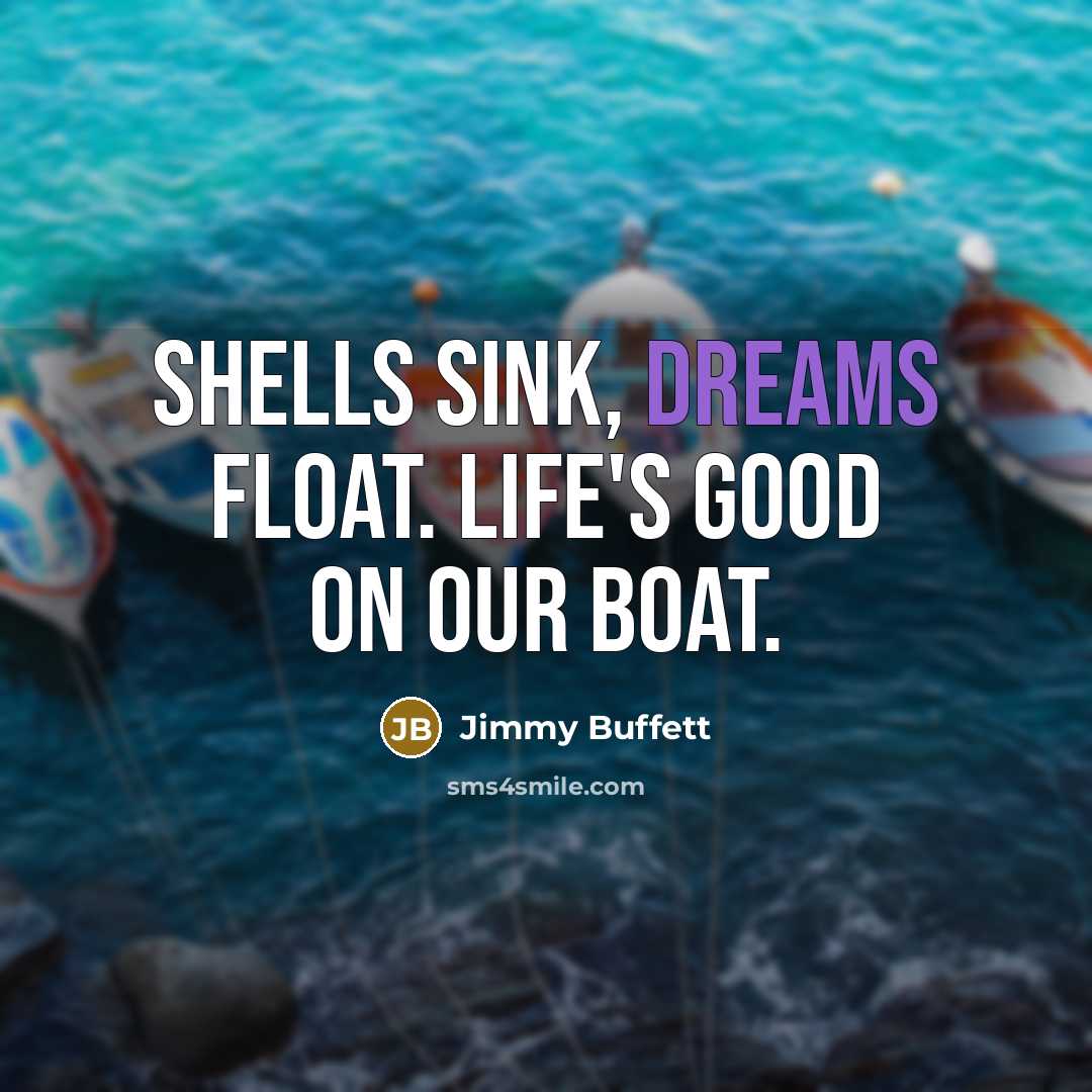 “Shells sink, dreams float. Life's good on our boat.…” quote by Jimmy Buffett