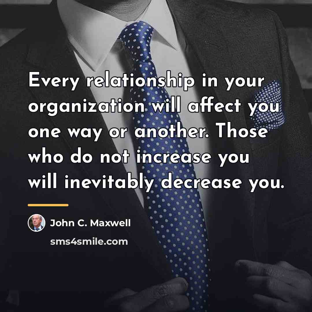 “Every relationship in your organization will affect you one way…” quote by John C. Maxwell