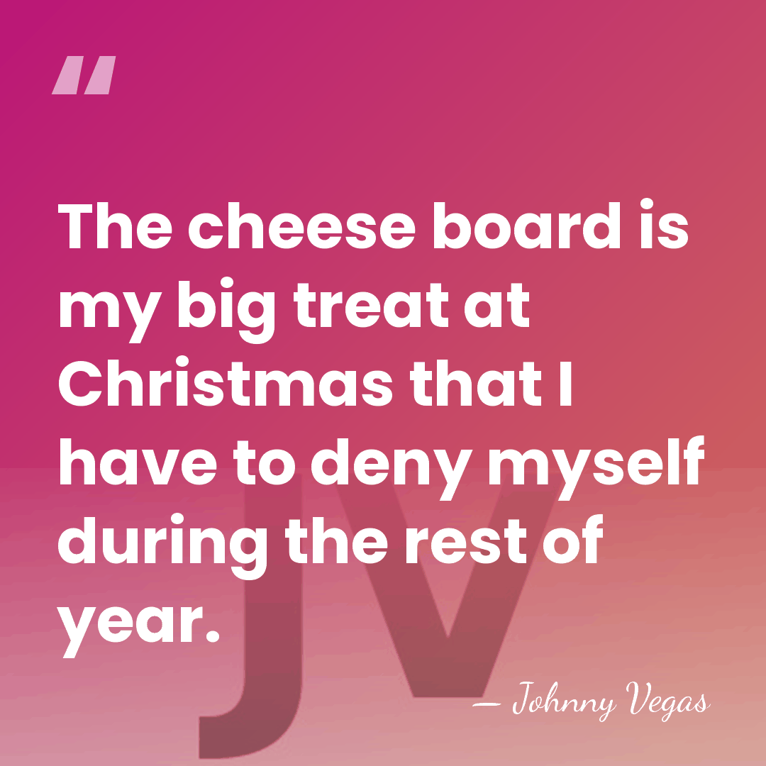 The cheese board is my big treat at Christmas that I have&hellip; - Johnny Vegas