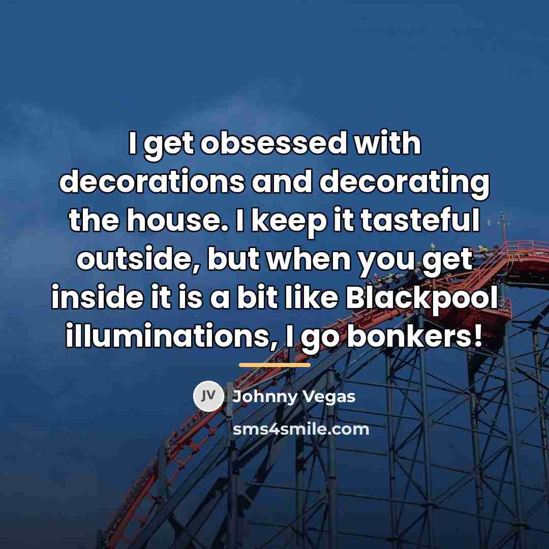 “I get obsessed with decorations and decorating the house. I…” quote by Johnny Vegas