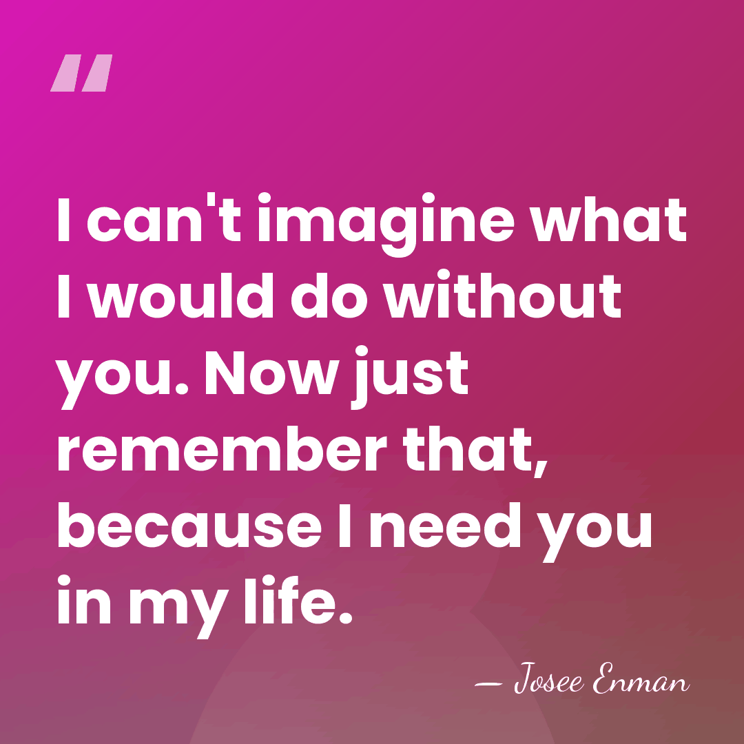 I can't imagine what I would do without you. Now just remember&hellip; - Josee Enman