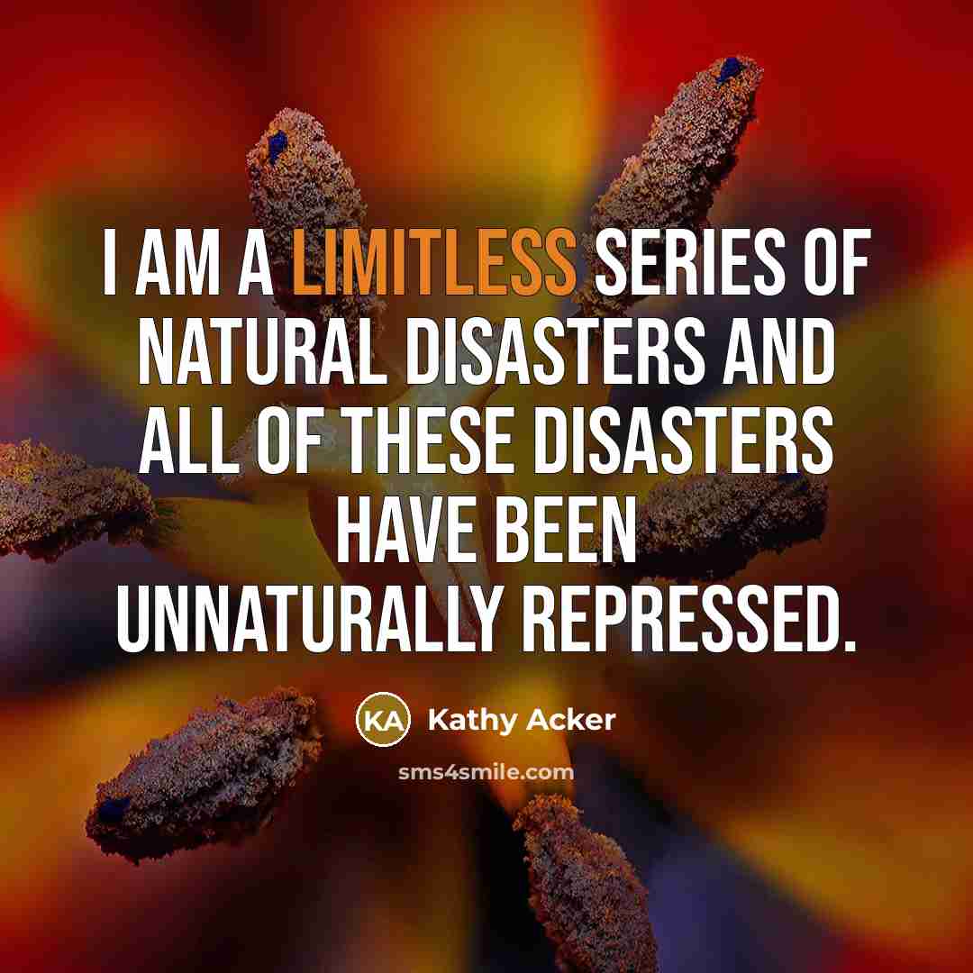 “i am a limitless series of natural disasters and all…” quote by Kathy Acker