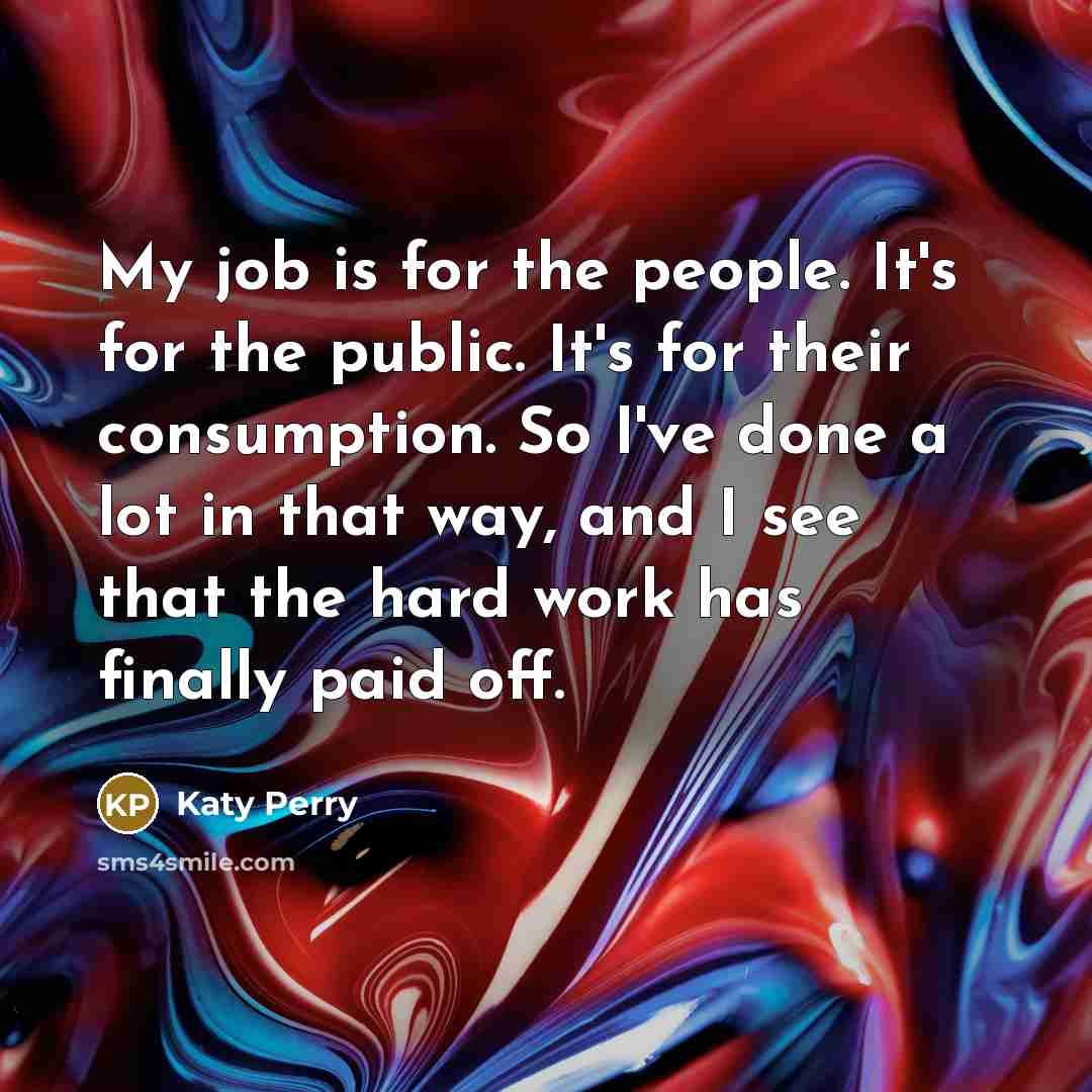 “My job is for the people. It's for the public.…” quote by Katy Perry