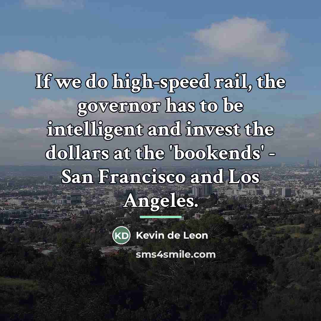 “If we do high-speed rail, the governor has to be…” quote by Kevin de Leon
