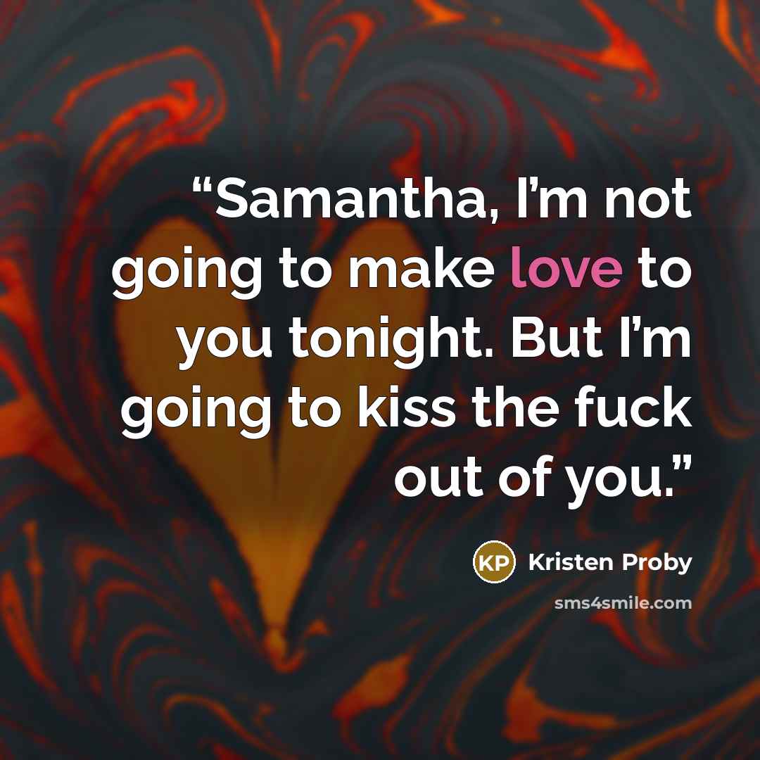 “Samantha, I’m not going to make love to you tonight. But I’m going to kiss the fuck out of you.” quote by Kristen Proby