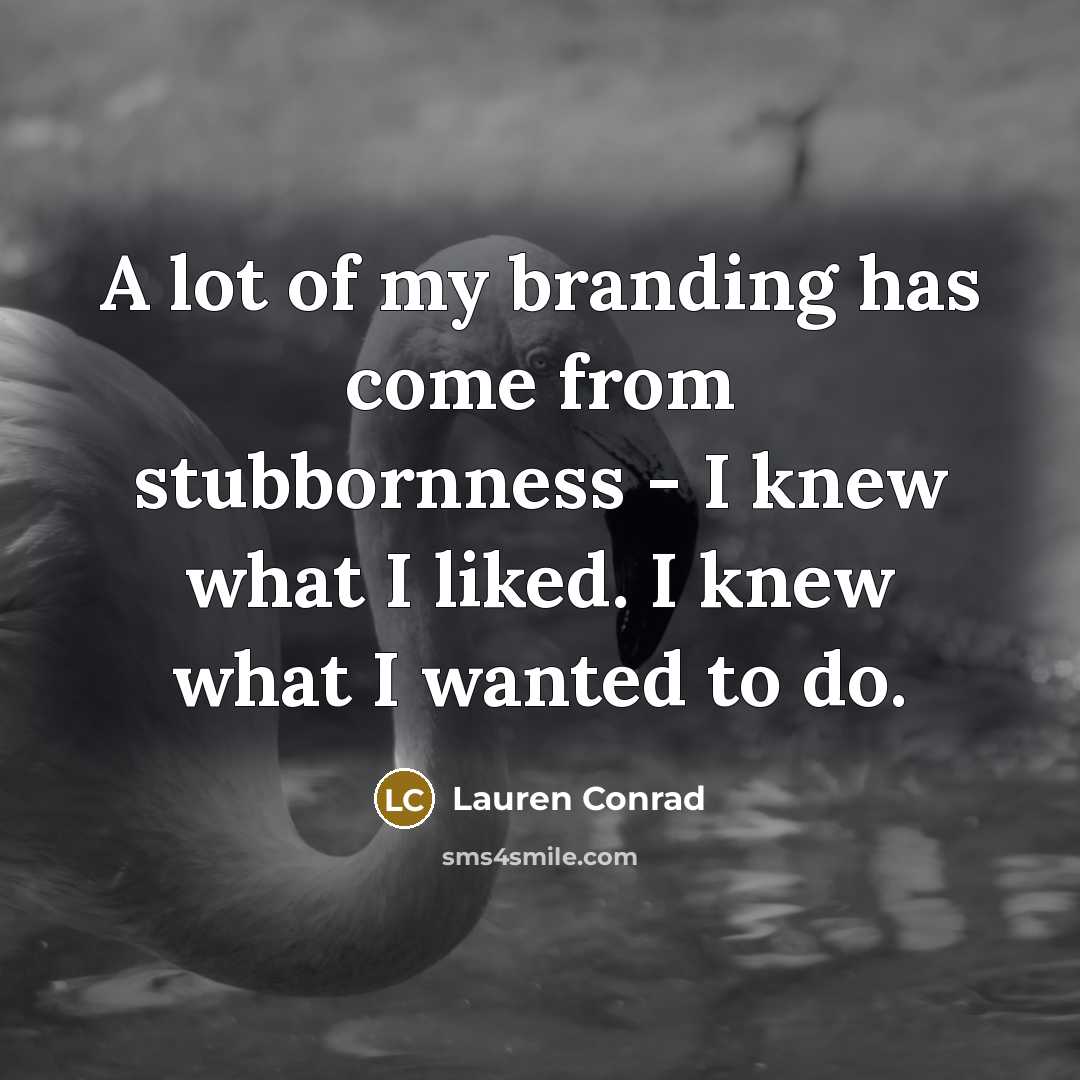 “A lot of my branding has come from stubbornness -…” quote by Lauren Conrad