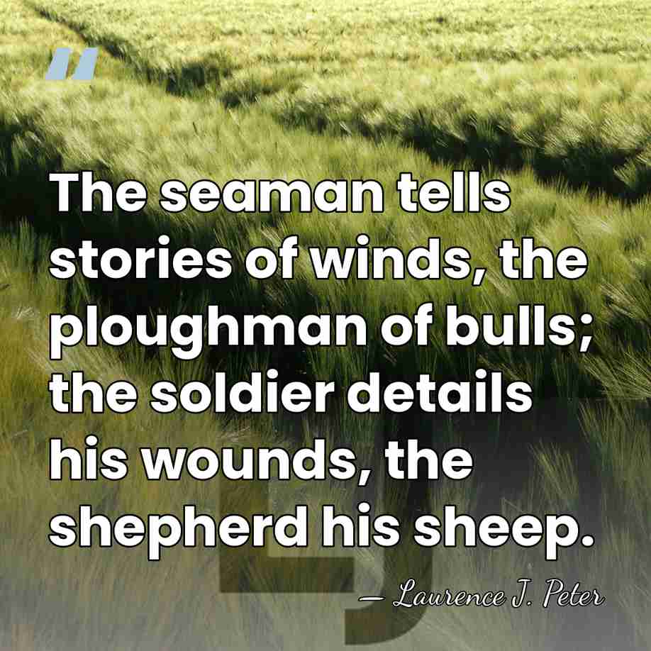 The seaman tells stories of winds, the ploughman of bulls; the soldier&hellip; - Laurence J. Peter