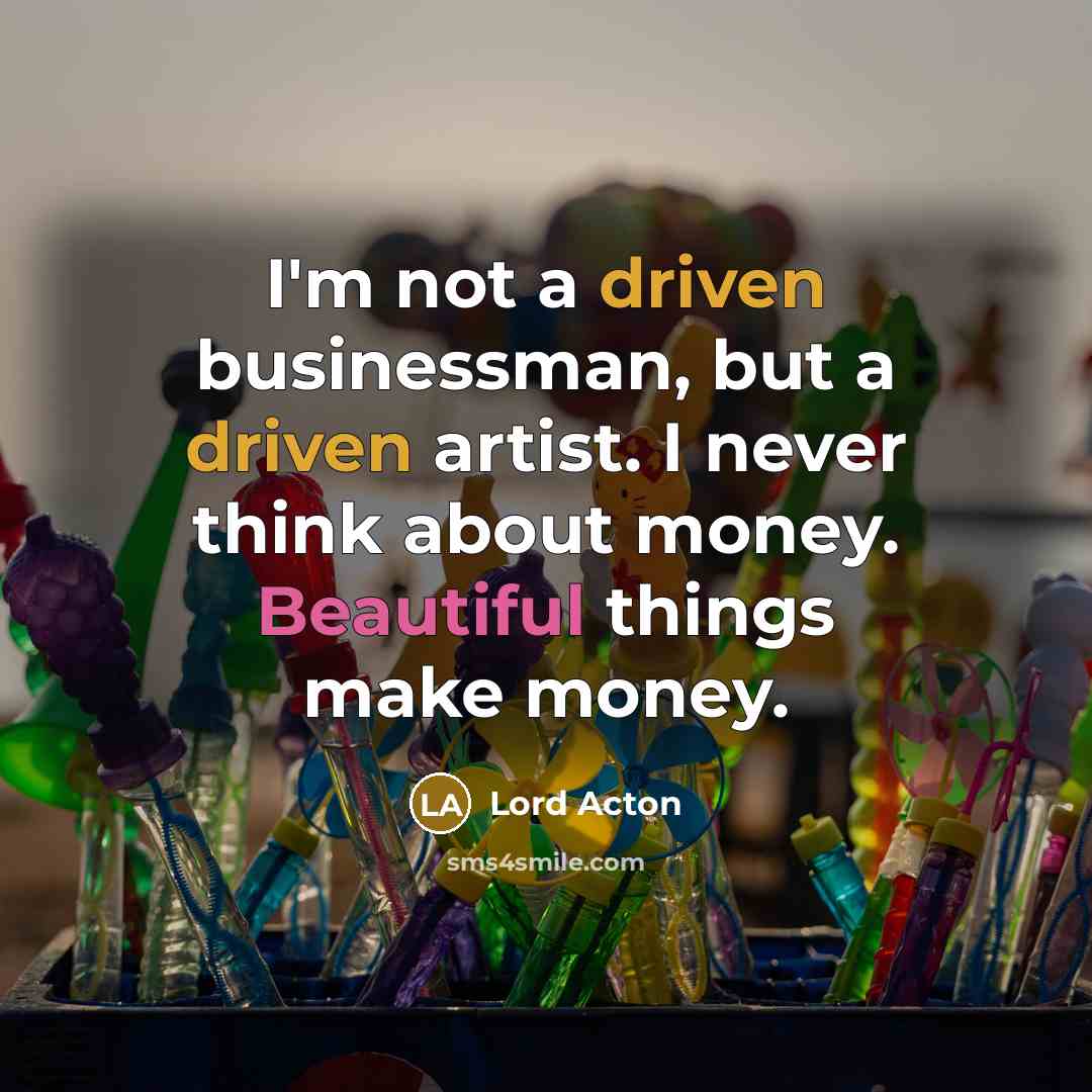 “I'm not a driven businessman, but a driven artist. I…” quote by Lord Acton