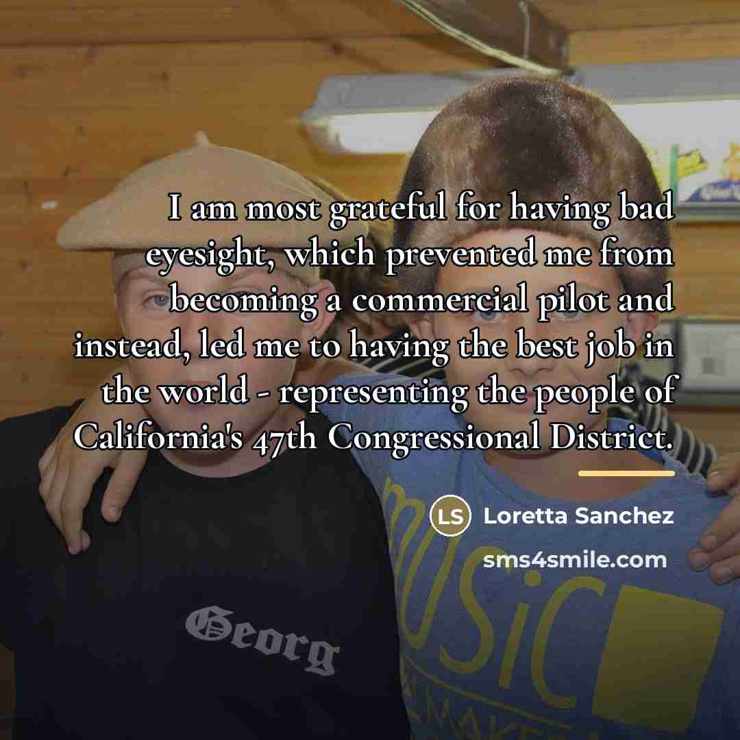“I am most grateful for having bad eyesight, which prevented…” quote by Loretta Sanchez