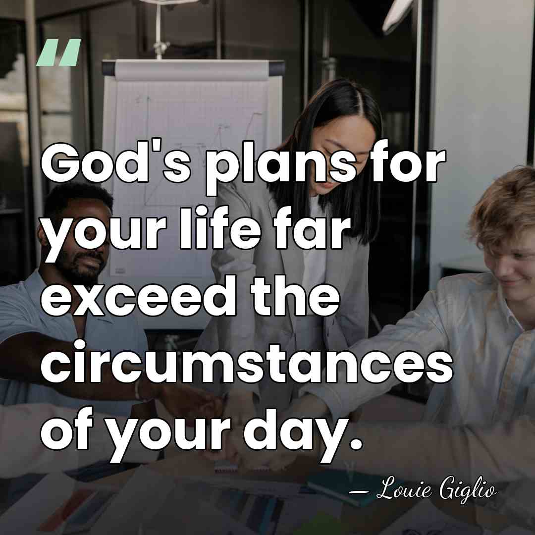 God's plans for your life far exceed the circumstances of your day. - Louie Giglio