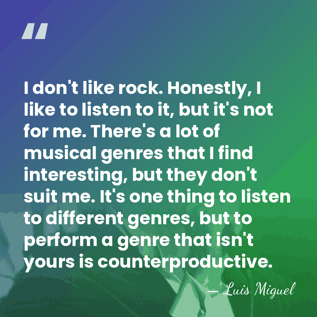 I don't like rock. Honestly, I like to listen to it, but&hellip; - Luis Miguel