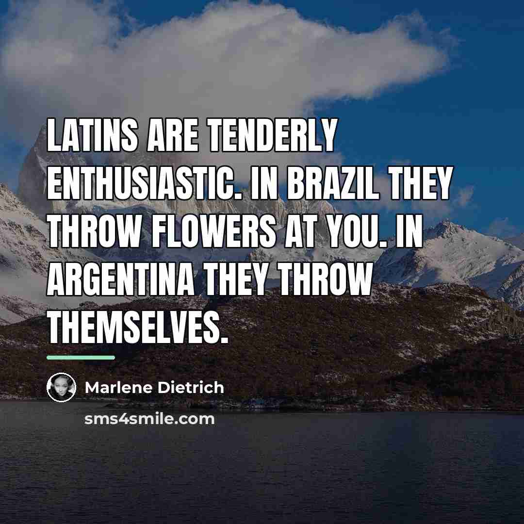 “Latins are tenderly enthusiastic. In Brazil they throw flowers at…” quote by Marlene Dietrich
