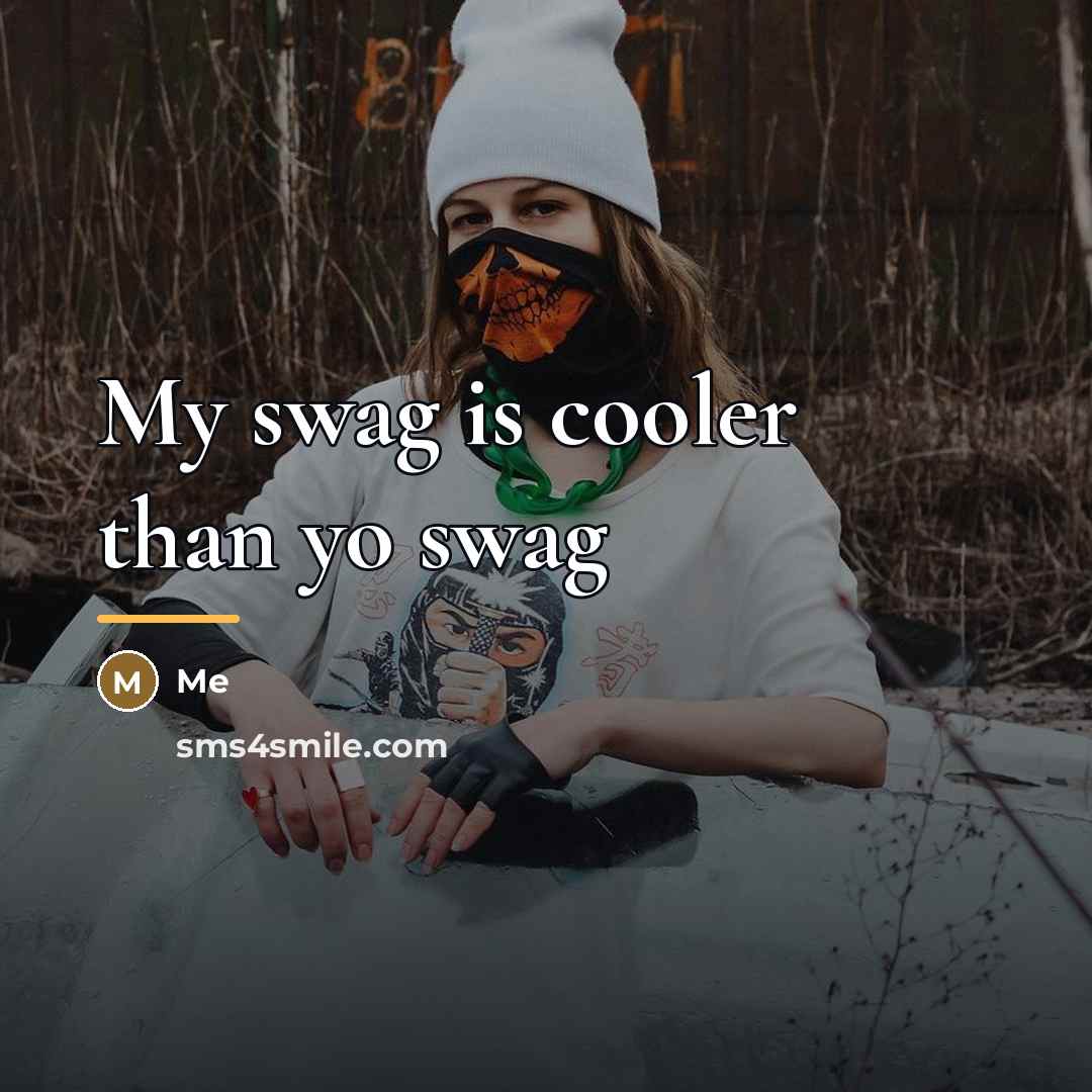 “My swag is cooler than yo swag…” quote by Me