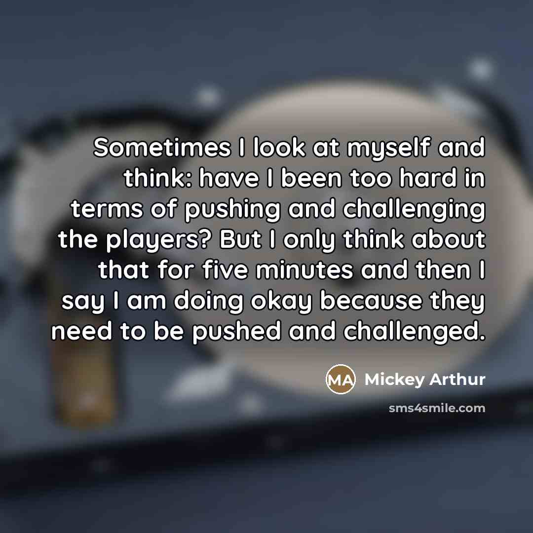 “Sometimes I look at myself and think: have I been…” quote by Mickey Arthur