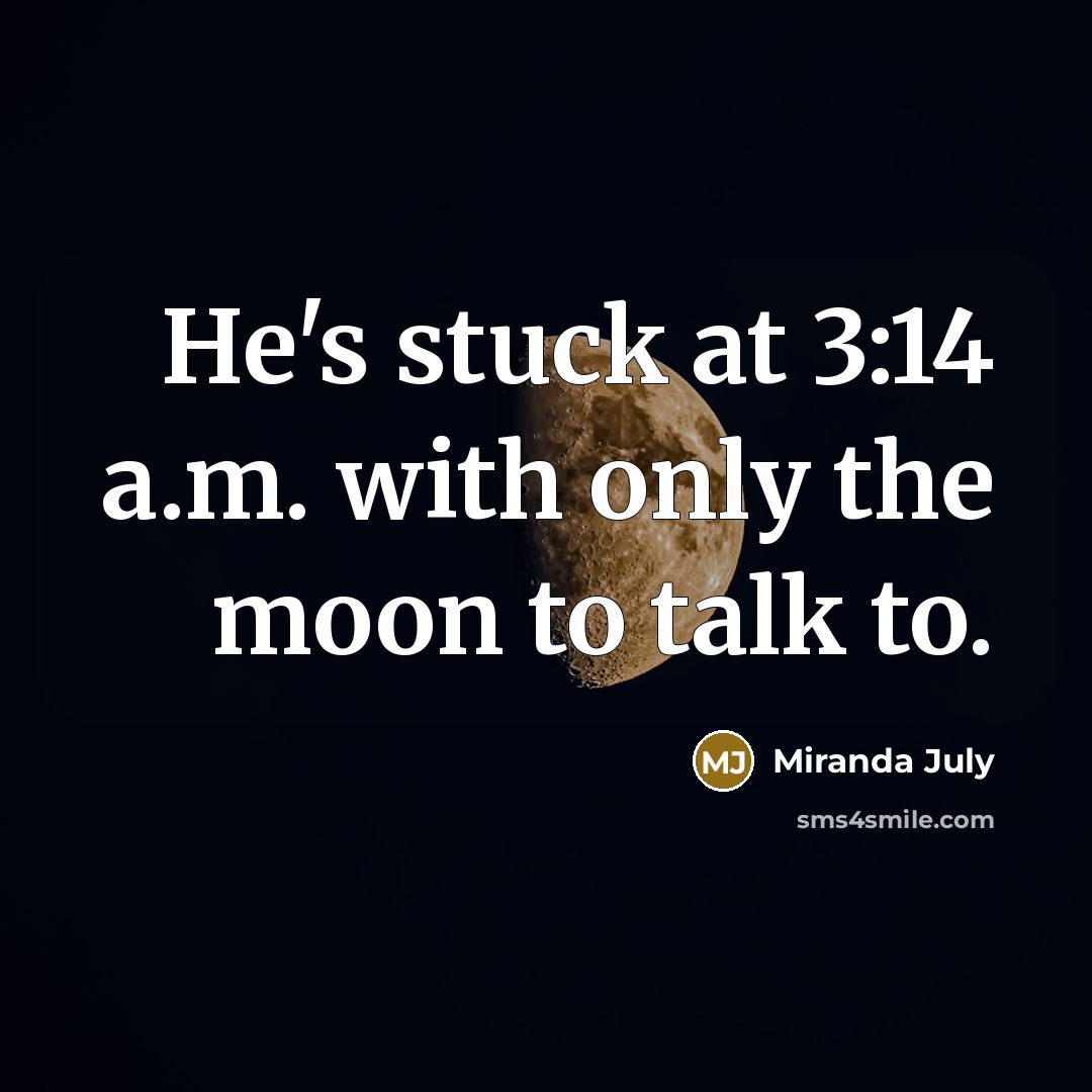 “He's stuck at 3:14 a.m. with only the moon to…” quote by Miranda July