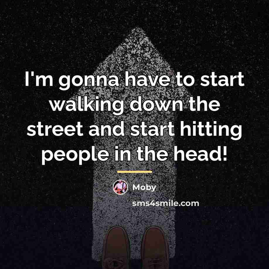 “I'm gonna have to start walking down the street and…” quote by Moby