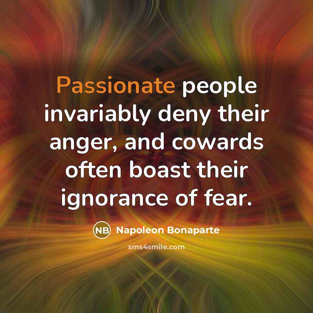 “Passionate people invariably deny their anger, and cowards often boast…” quote by Napoleon Bonaparte