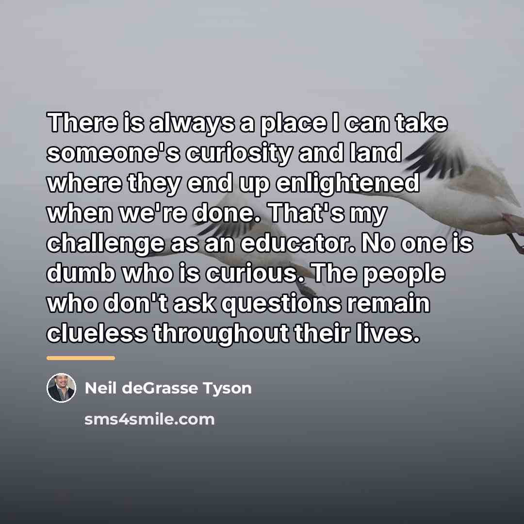 “There is always a place I can take someone's curiosity…” quote by Neil deGrasse Tyson