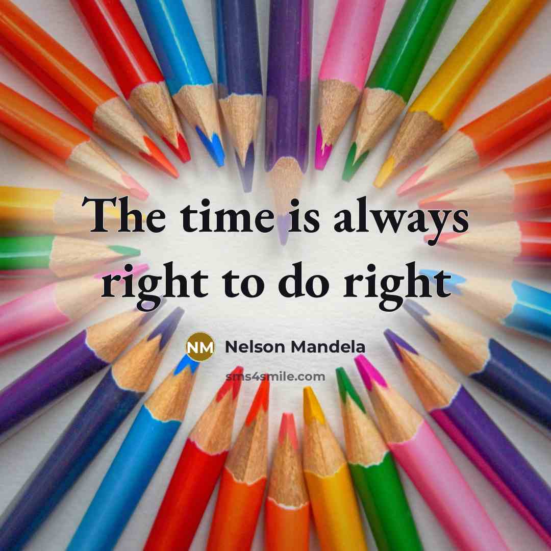 “The time is always right to do right…” quote by Nelson Mandela