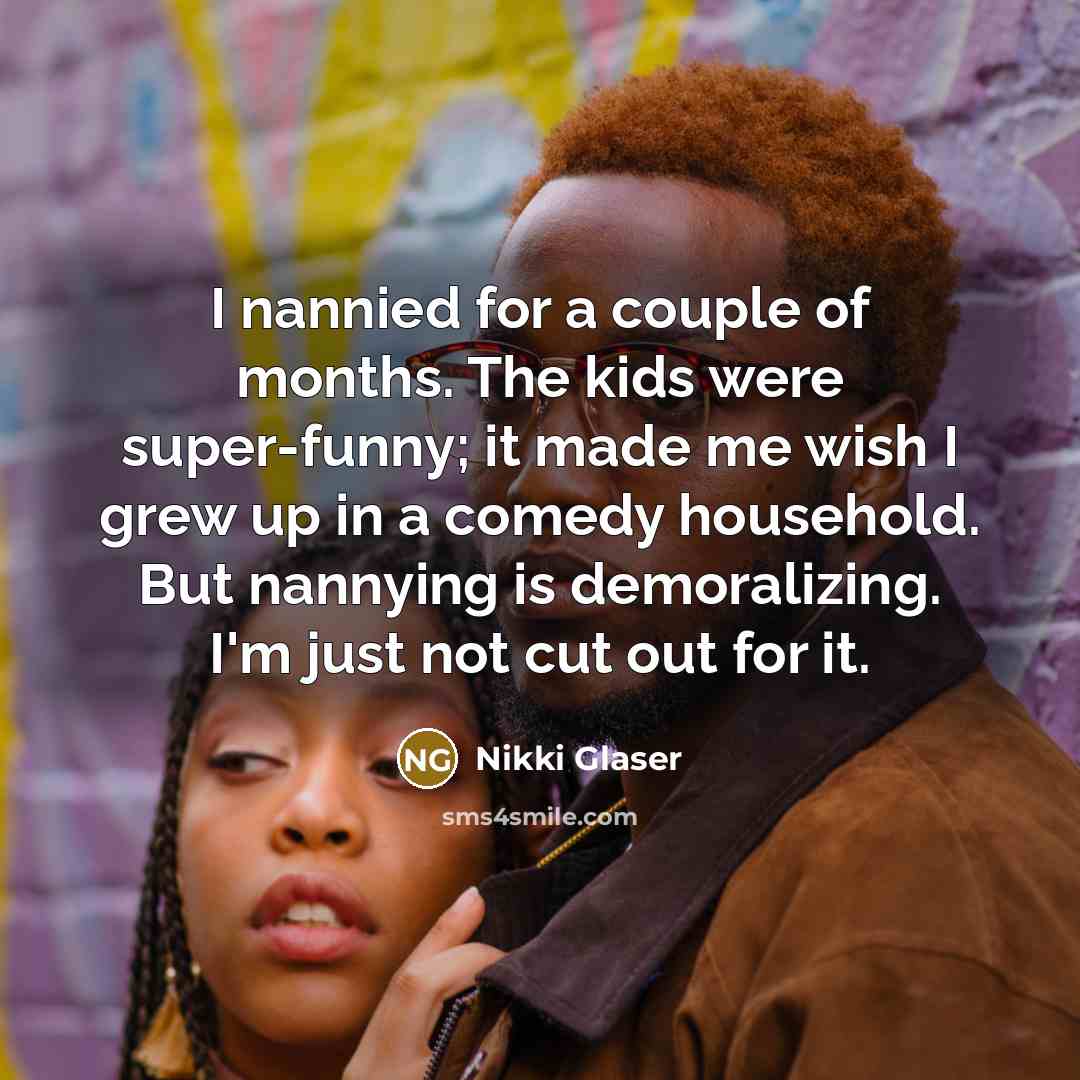“I nannied for a couple of months. The kids were…” quote by Nikki Glaser