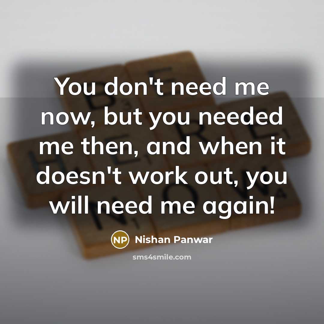 “You don't need me now, but you needed me then,…” quote by Nishan Panwar