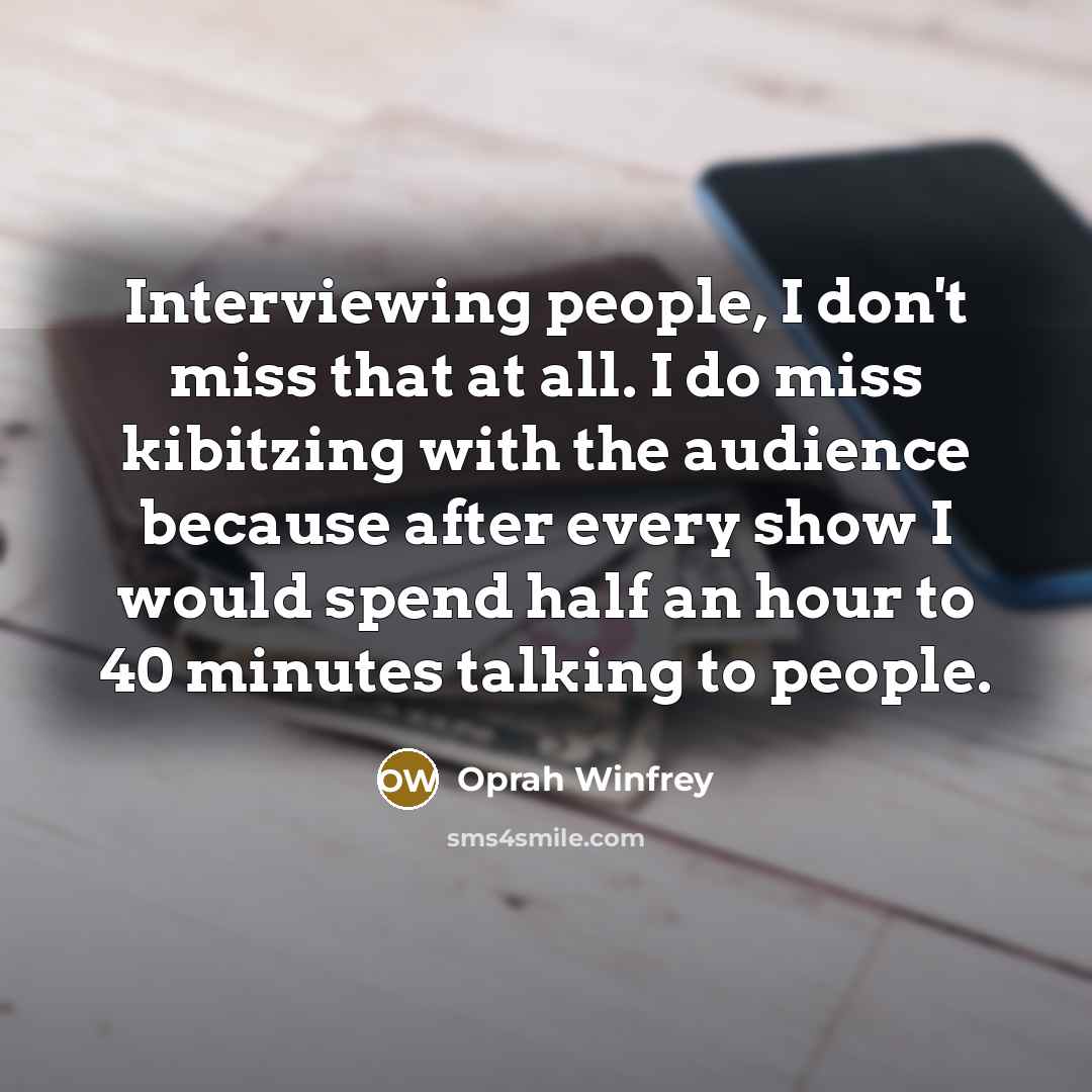 “Interviewing people, I don't miss that at all. I do…” quote by Oprah Winfrey