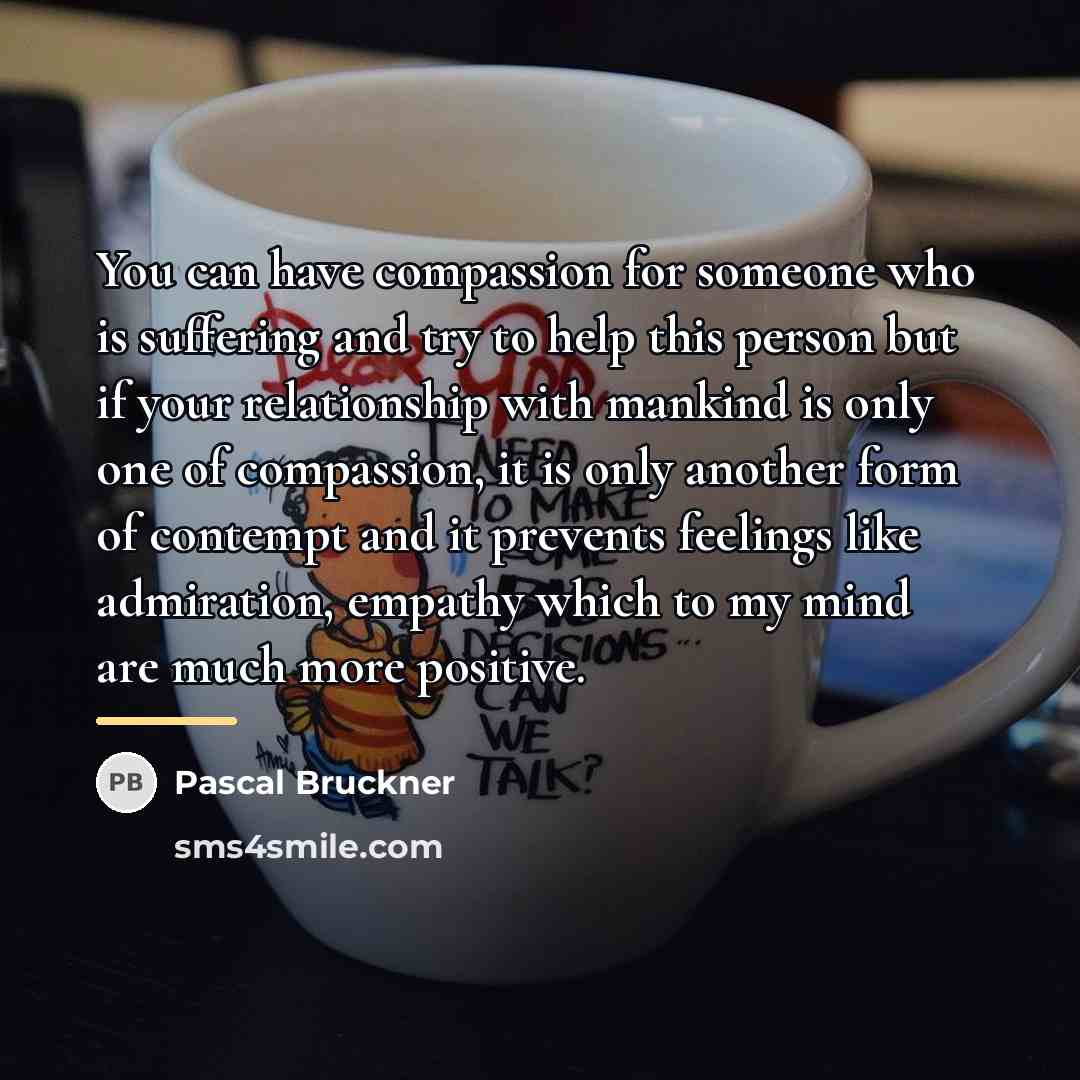 “You can have compassion for someone who is suffering and…” quote by Pascal Bruckner