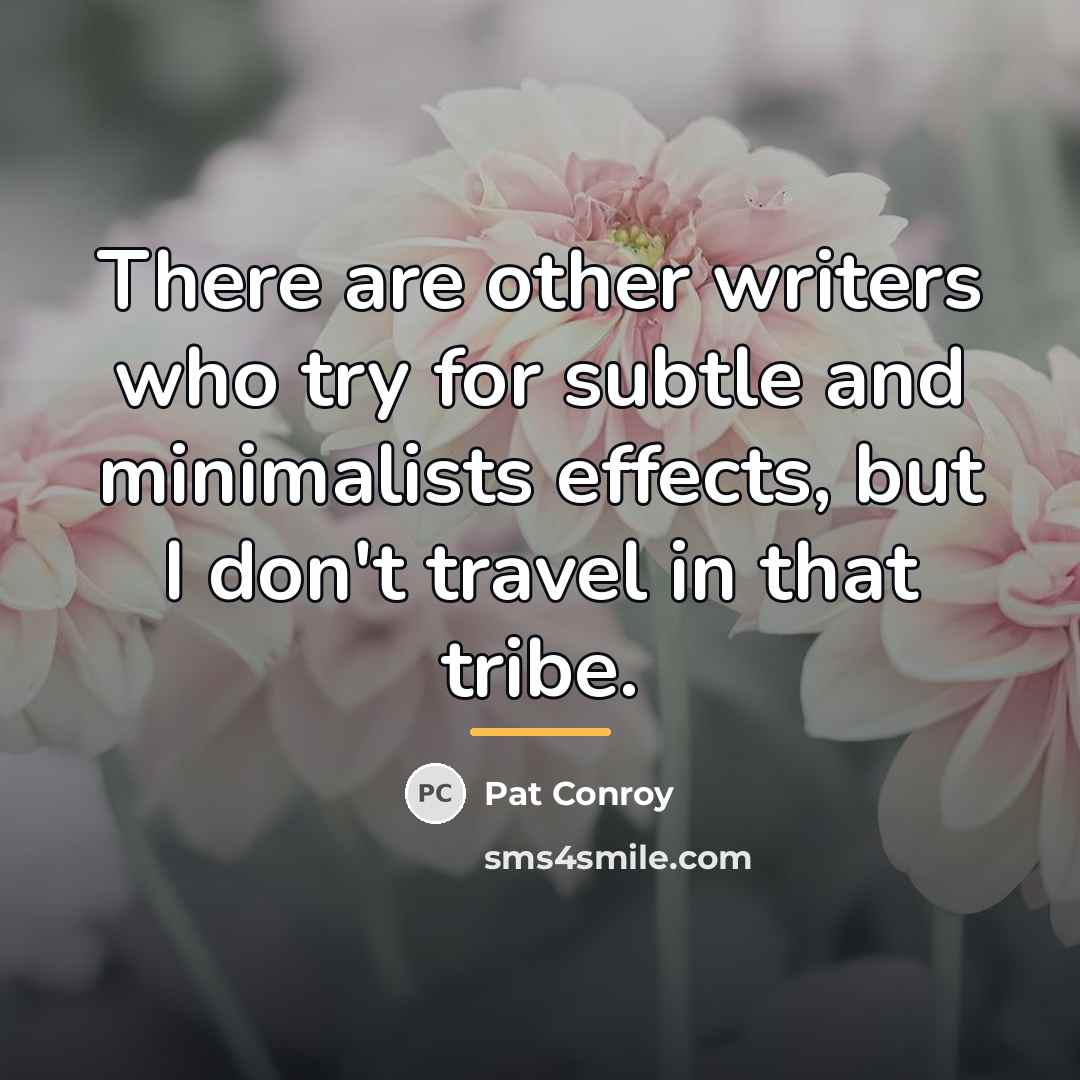 “There are other writers who try for subtle and minimalists…” quote by Pat Conroy